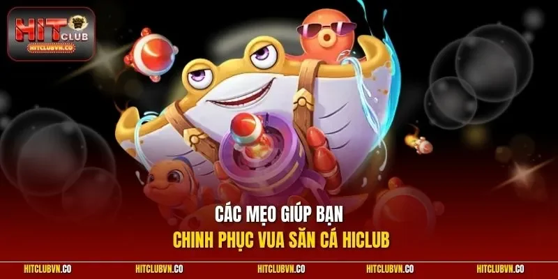 Các mẹo giúp bạn chinh phục Vua Săn Cá HICLUB