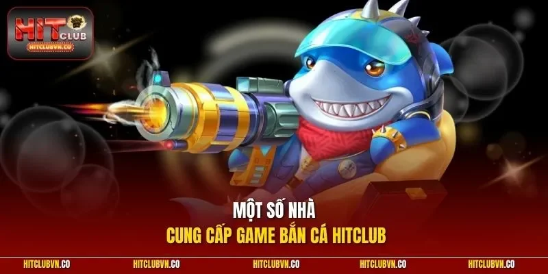 Một số nhà cung cấp game bắn cá HITCLUB
