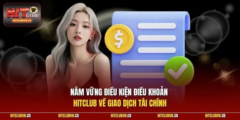 Nắm vững điều kiện điều khoản Hitclub về giao dịch tài chính