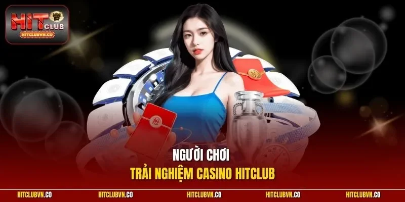 Người chơi trải nghiệm casino HITCLUB