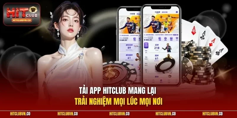Tải app Hitclub mang lại trải nghiệm mọi lúc mọi nơi