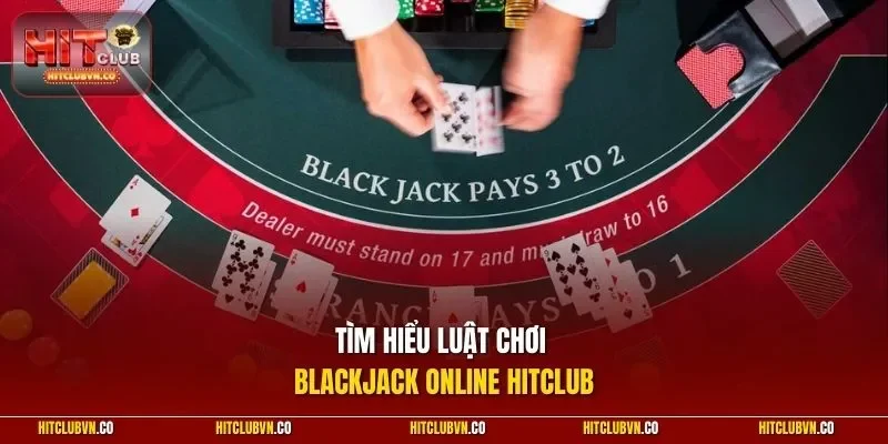 Tìm hiểu luật chơi Blackjack Online HITCLUB